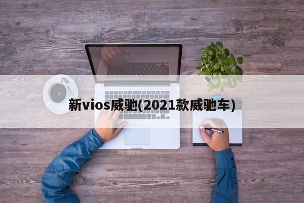 新vios威驰(2021款威驰车)