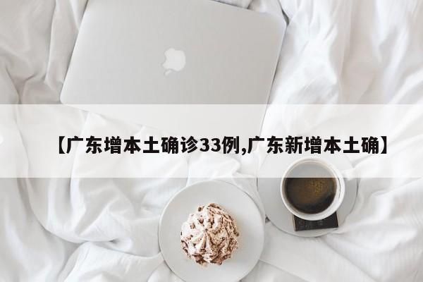 【广东增本土确诊33例,广东新增本土确】