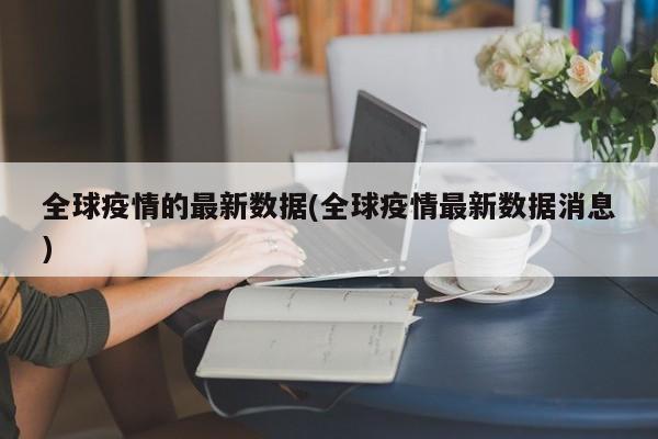 全球疫情的最新数据(全球疫情最新数据消息)