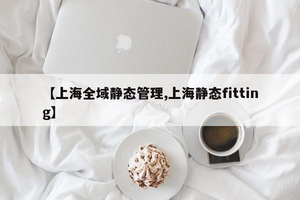 【上海全域静态管理,上海静态fitting】