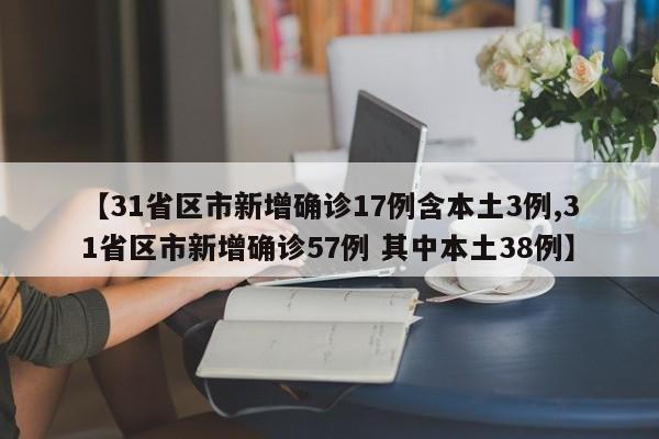 【31省区市新增确诊17例含本土3例,31省区市新增确诊57例 其中本土38例】