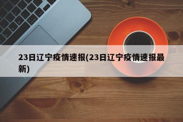 23日辽宁疫情速报(23日辽宁疫情速报最新)