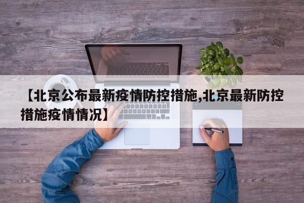 【北京公布最新疫情防控措施,北京最新防控措施疫情情况】