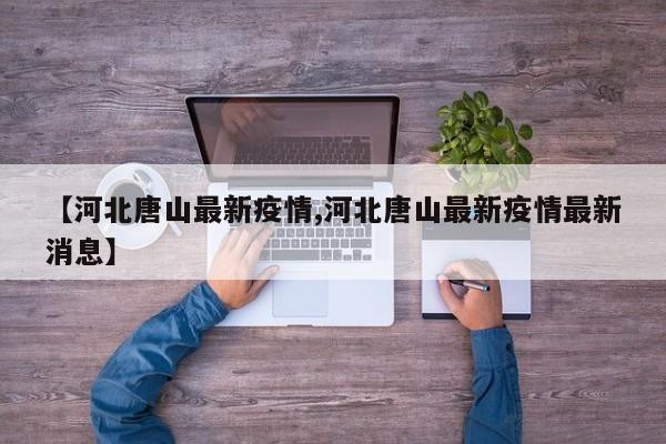 【河北唐山最新疫情,河北唐山最新疫情最新消息】