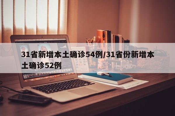 31省新增本土确诊54例/31省份新增本土确诊52例