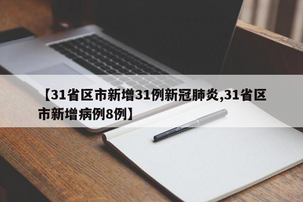 【31省区市新增31例新冠肺炎,31省区市新增病例8例】
