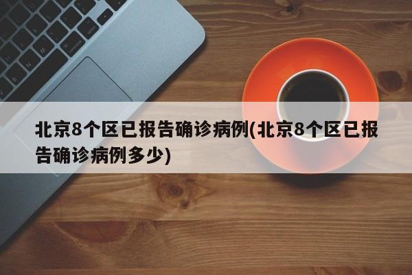 北京8个区已报告确诊病例(北京8个区已报告确诊病例多少)