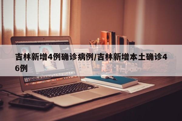 吉林新增4例确诊病例/吉林新增本土确诊46例