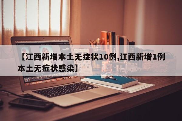 【江西新增本土无症状10例,江西新增1例本土无症状感染】