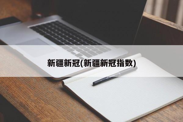 新疆新冠(新疆新冠指数)