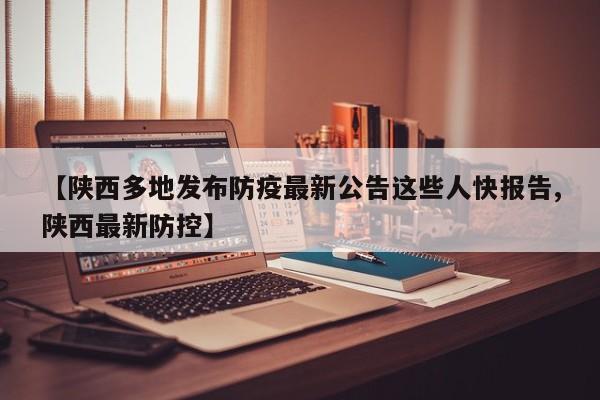 【陕西多地发布防疫最新公告这些人快报告,陕西最新防控】