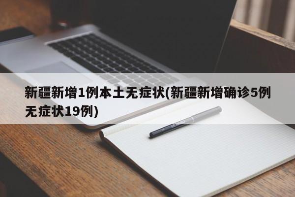 新疆新增1例本土无症状(新疆新增确诊5例无症状19例)