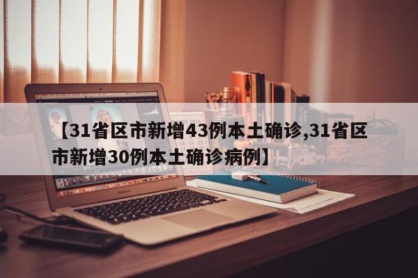 【31省区市新增43例本土确诊,31省区市新增30例本土确诊病例】