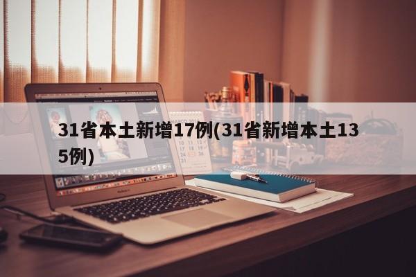31省本土新增17例(31省新增本土135例)