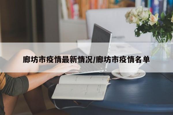 廊坊市疫情最新情况/廊坊市疫情名单
