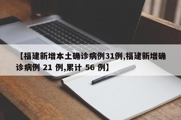 【福建新增本土确诊病例31例,福建新增确诊病例 21 例,累计 56 例】