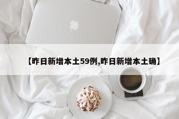 【昨日新增本土59例,昨日新增本土确】