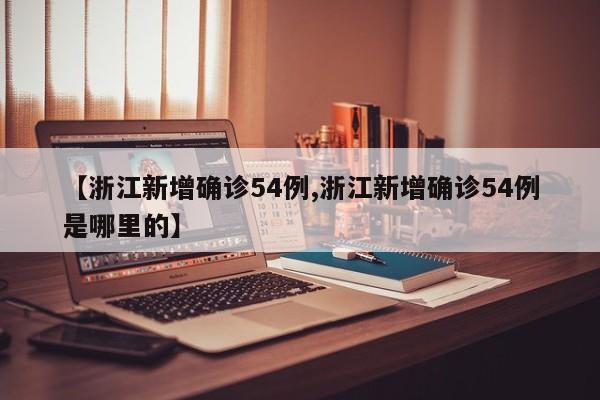 【浙江新增确诊54例,浙江新增确诊54例是哪里的】