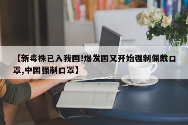 【新毒株已入我国!爆发国又开始强制佩戴口罩,中国强制口罩】