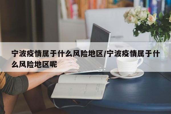 宁波疫情属于什么风险地区/宁波疫情属于什么风险地区呢