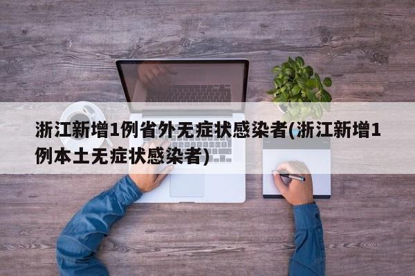 浙江新增1例省外无症状感染者(浙江新增1例本土无症状感染者)