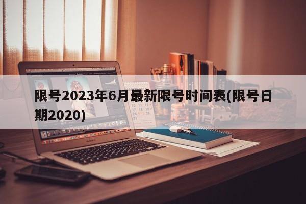 限号2023年6月最新限号时间表(限号日期2020)