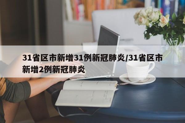31省区市新增31例新冠肺炎/31省区市新增2例新冠肺炎