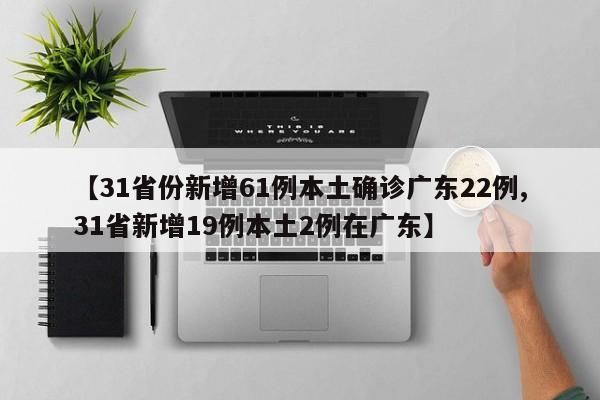 【31省份新增61例本土确诊广东22例,31省新增19例本土2例在广东】