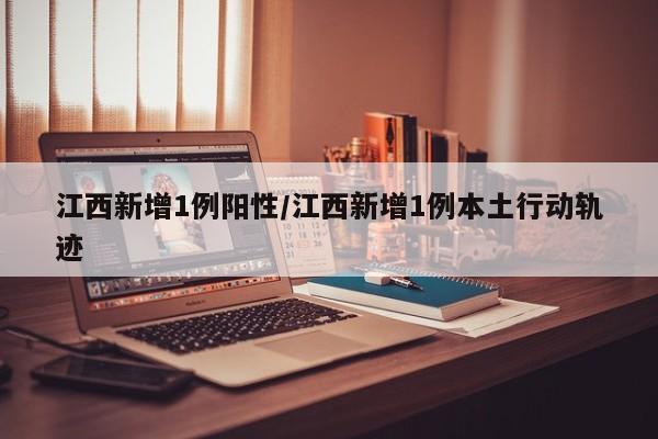 江西新增1例阳性/江西新增1例本土行动轨迹