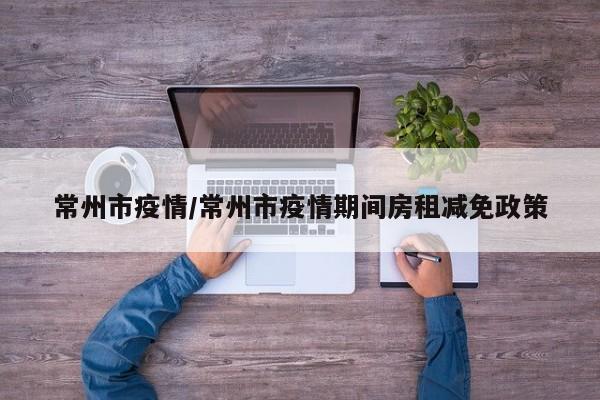 常州市疫情/常州市疫情期间房租减免政策