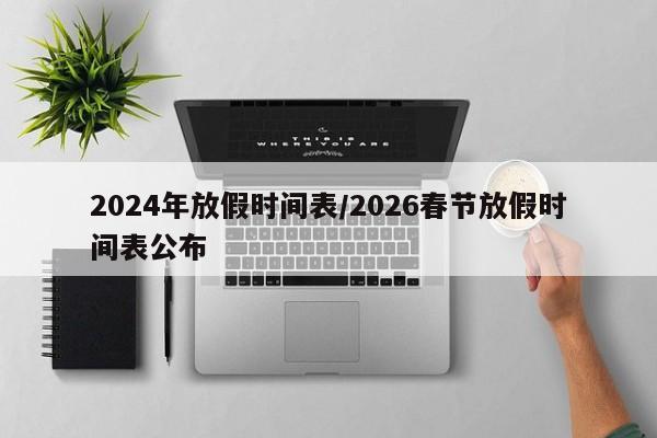 2024年放假时间表/2026春节放假时间表公布