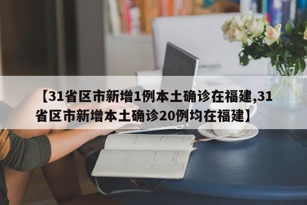 【31省区市新增1例本土确诊在福建,31省区市新增本土确诊20例均在福建】