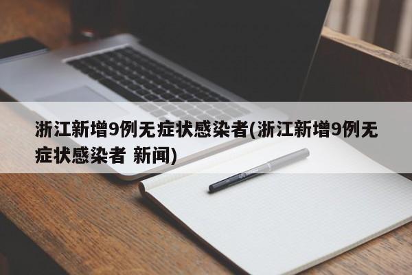 浙江新增9例无症状感染者(浙江新增9例无症状感染者 新闻)