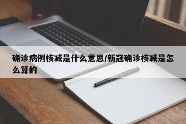 确诊病例核减是什么意思/新冠确诊核减是怎么算的