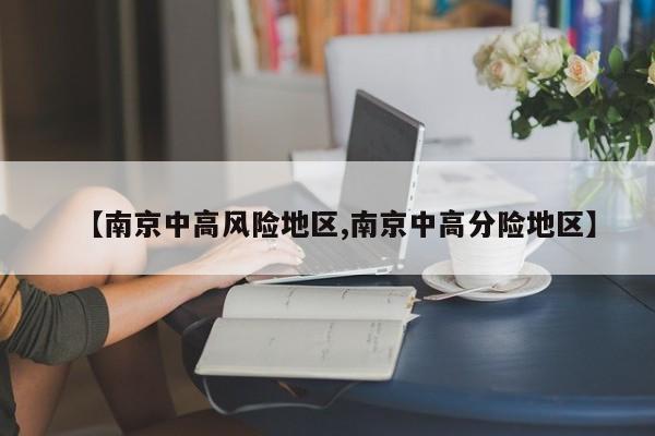 【南京中高风险地区,南京中高分险地区】