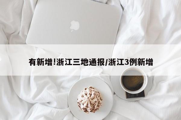 有新增!浙江三地通报/浙江3例新增