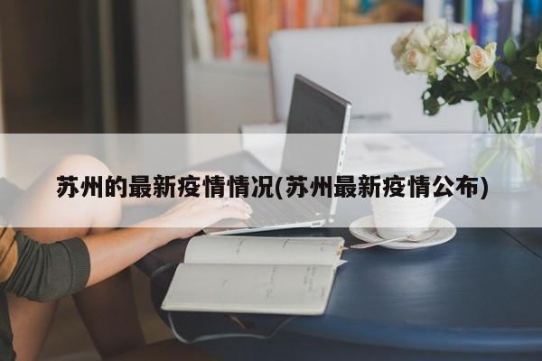 苏州的最新疫情情况(苏州最新疫情公布)