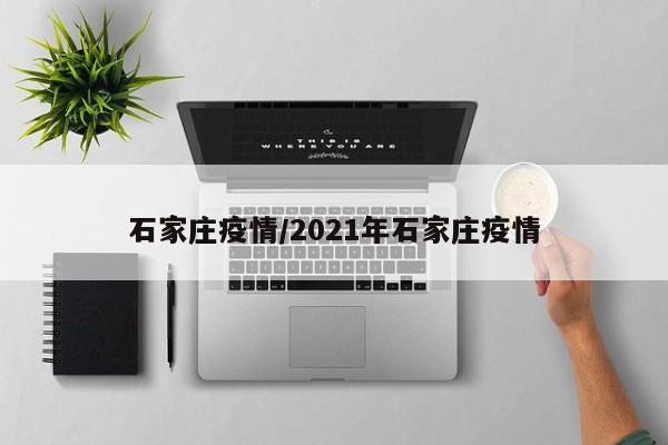 石家庄疫情/2021年石家庄疫情