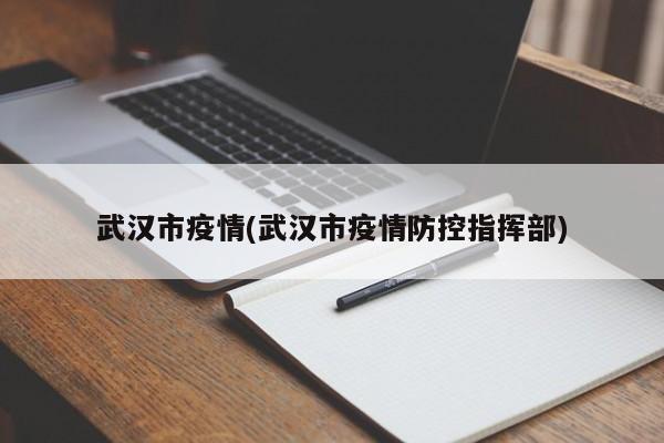 武汉市疫情(武汉市疫情防控指挥部)
