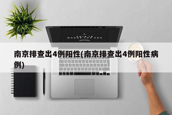 南京排查出4例阳性(南京排查出4例阳性病例)