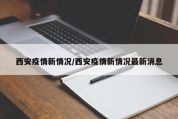 西安疫情新情况/西安疫情新情况最新消息