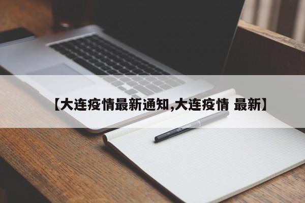 【大连疫情最新通知,大连疫情 最新】