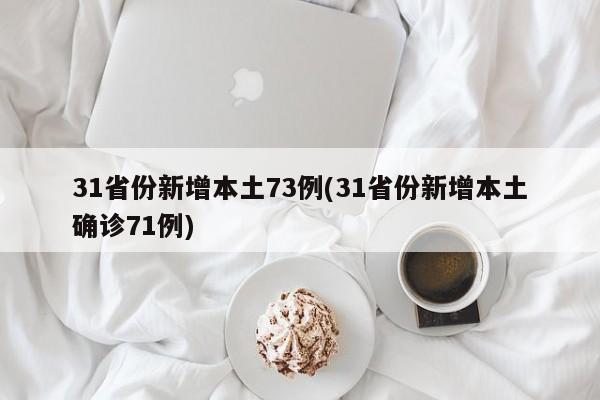 31省份新增本土73例(31省份新增本土确诊71例)