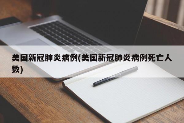 美国新冠肺炎病例(美国新冠肺炎病例死亡人数)