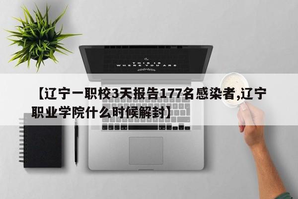 【辽宁一职校3天报告177名感染者,辽宁职业学院什么时候解封】