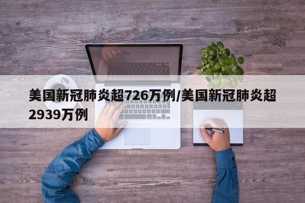 美国新冠肺炎超726万例/美国新冠肺炎超2939万例