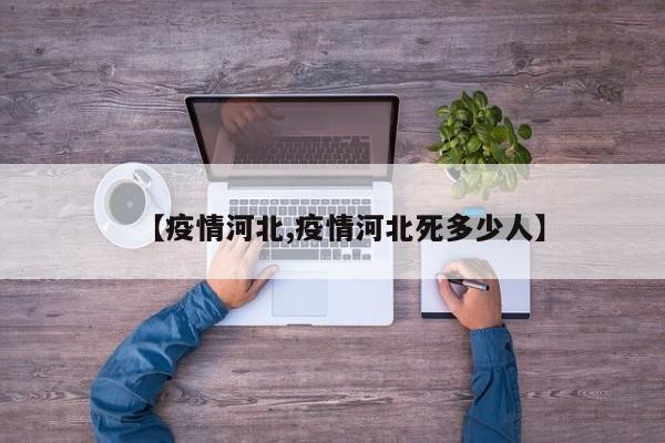 【疫情河北,疫情河北死多少人】