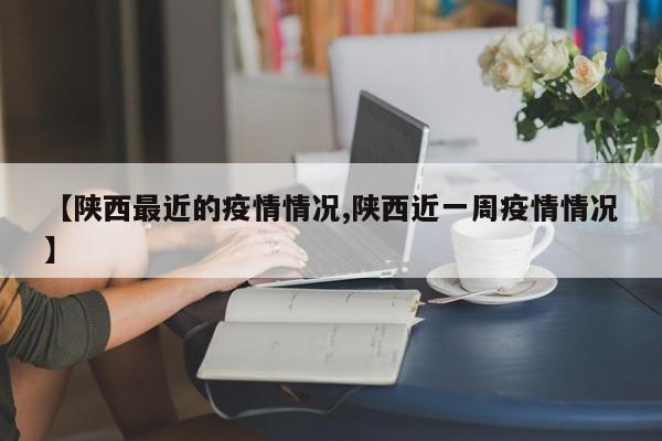【陕西最近的疫情情况,陕西近一周疫情情况】