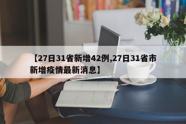 【27日31省新增42例,27日31省市新增疫情最新消息】