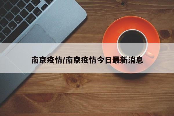 南京疫情/南京疫情今日最新消息
